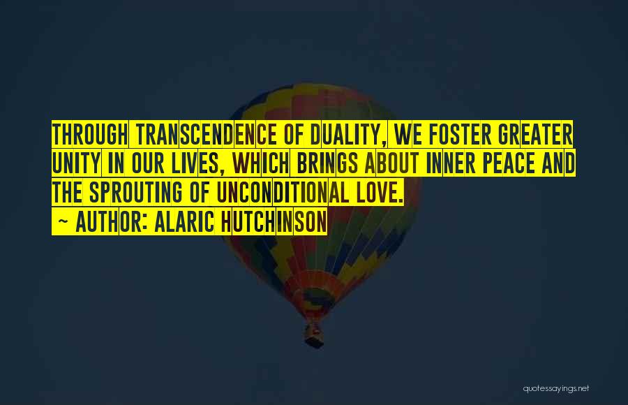 Alaric Hutchinson Quotes: Through Transcendence Of Duality, We Foster Greater Unity In Our Lives, Which Brings About Inner Peace And The Sprouting Of