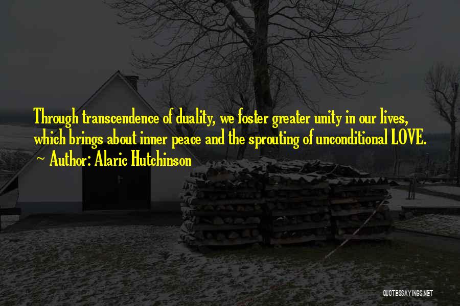Alaric Hutchinson Quotes: Through Transcendence Of Duality, We Foster Greater Unity In Our Lives, Which Brings About Inner Peace And The Sprouting Of