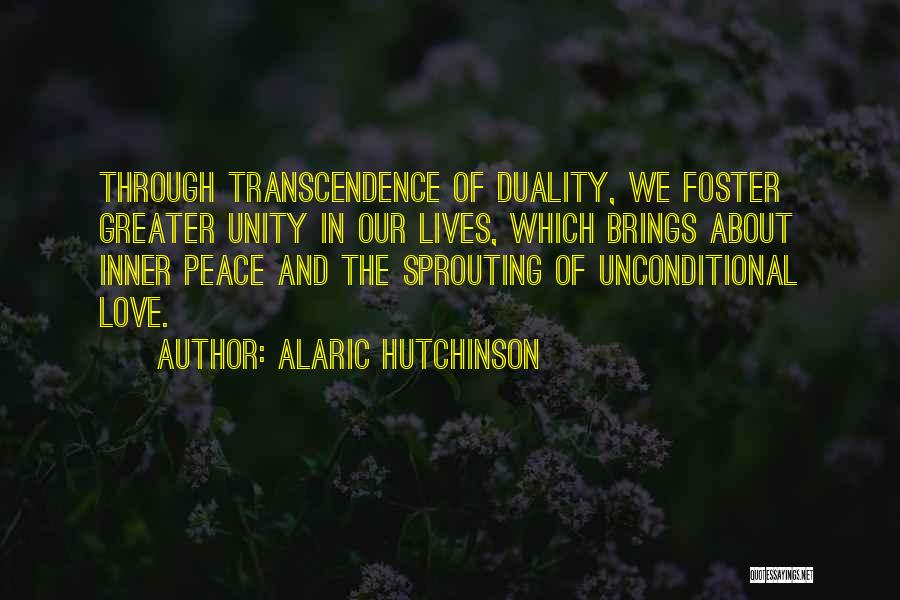 Alaric Hutchinson Quotes: Through Transcendence Of Duality, We Foster Greater Unity In Our Lives, Which Brings About Inner Peace And The Sprouting Of