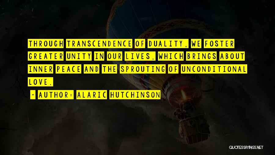 Alaric Hutchinson Quotes: Through Transcendence Of Duality, We Foster Greater Unity In Our Lives, Which Brings About Inner Peace And The Sprouting Of