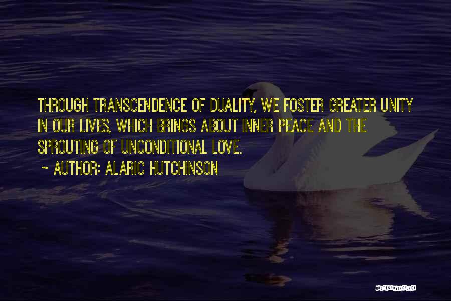 Alaric Hutchinson Quotes: Through Transcendence Of Duality, We Foster Greater Unity In Our Lives, Which Brings About Inner Peace And The Sprouting Of