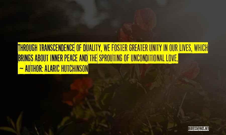 Alaric Hutchinson Quotes: Through Transcendence Of Duality, We Foster Greater Unity In Our Lives, Which Brings About Inner Peace And The Sprouting Of