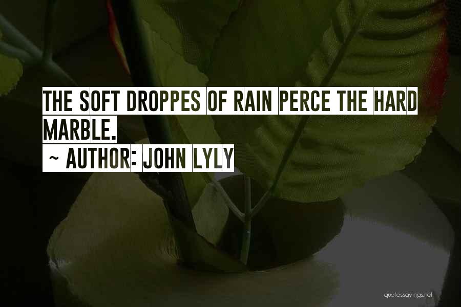 John Lyly Quotes: The Soft Droppes Of Rain Perce The Hard Marble.