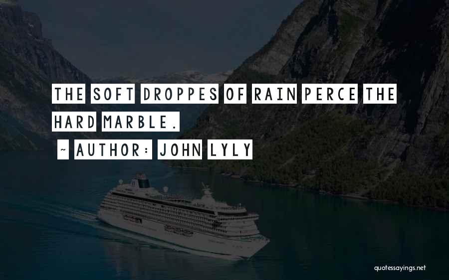 John Lyly Quotes: The Soft Droppes Of Rain Perce The Hard Marble.