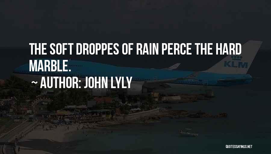 John Lyly Quotes: The Soft Droppes Of Rain Perce The Hard Marble.
