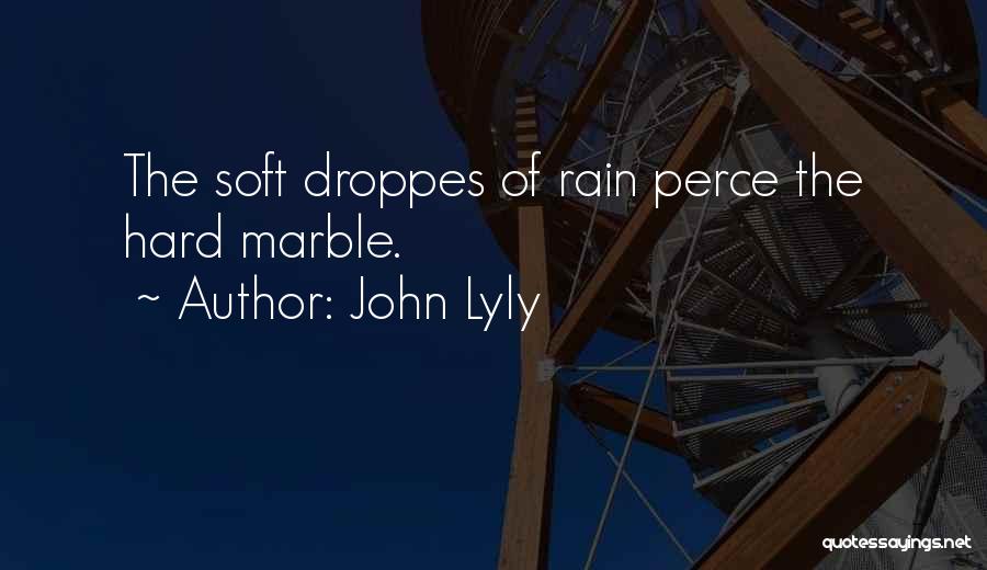 John Lyly Quotes: The Soft Droppes Of Rain Perce The Hard Marble.