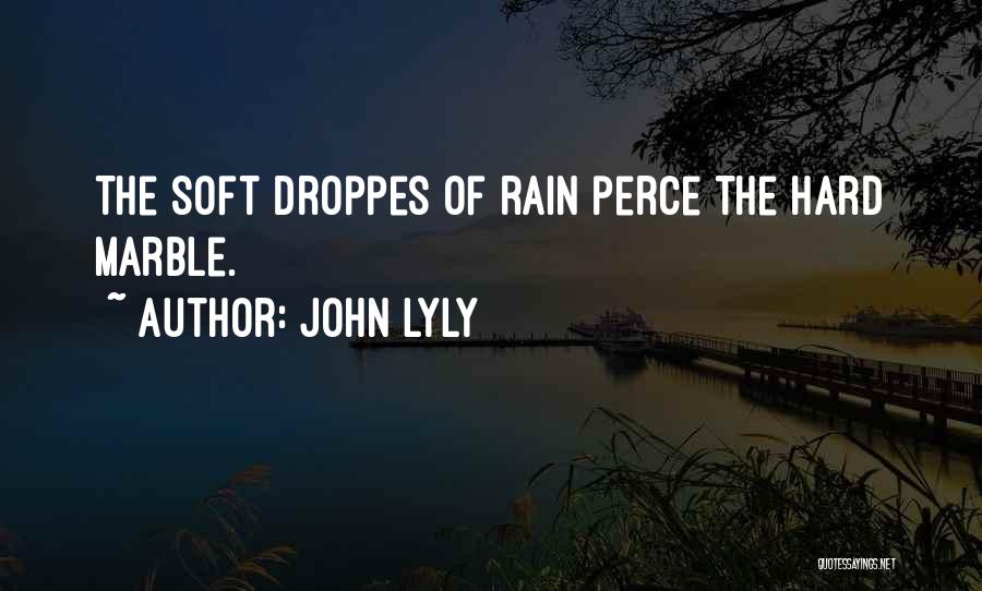 John Lyly Quotes: The Soft Droppes Of Rain Perce The Hard Marble.