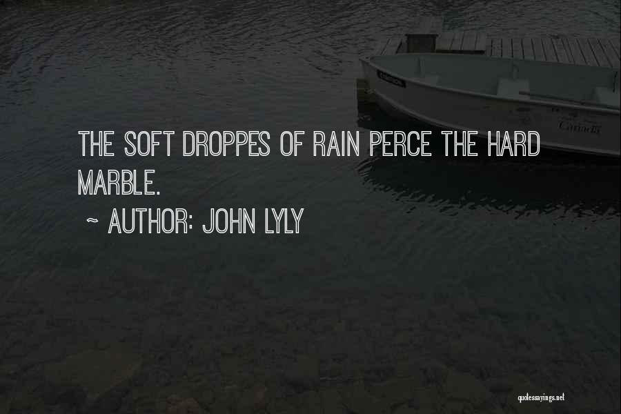 John Lyly Quotes: The Soft Droppes Of Rain Perce The Hard Marble.