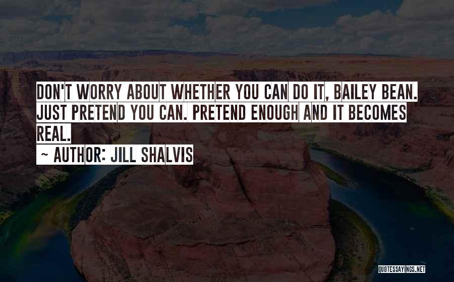 Jill Shalvis Quotes: Don't Worry About Whether You Can Do It, Bailey Bean. Just Pretend You Can. Pretend Enough And It Becomes Real.