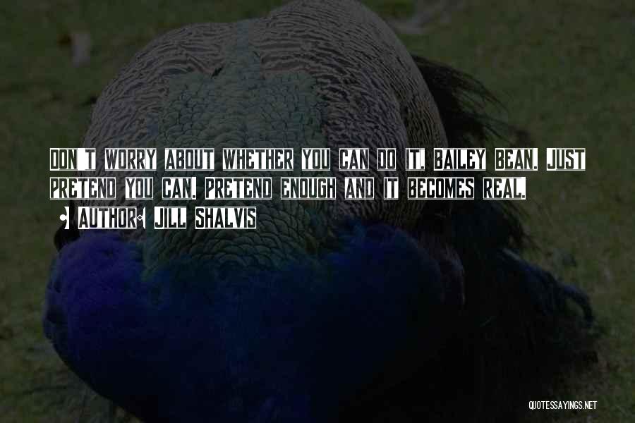 Jill Shalvis Quotes: Don't Worry About Whether You Can Do It, Bailey Bean. Just Pretend You Can. Pretend Enough And It Becomes Real.