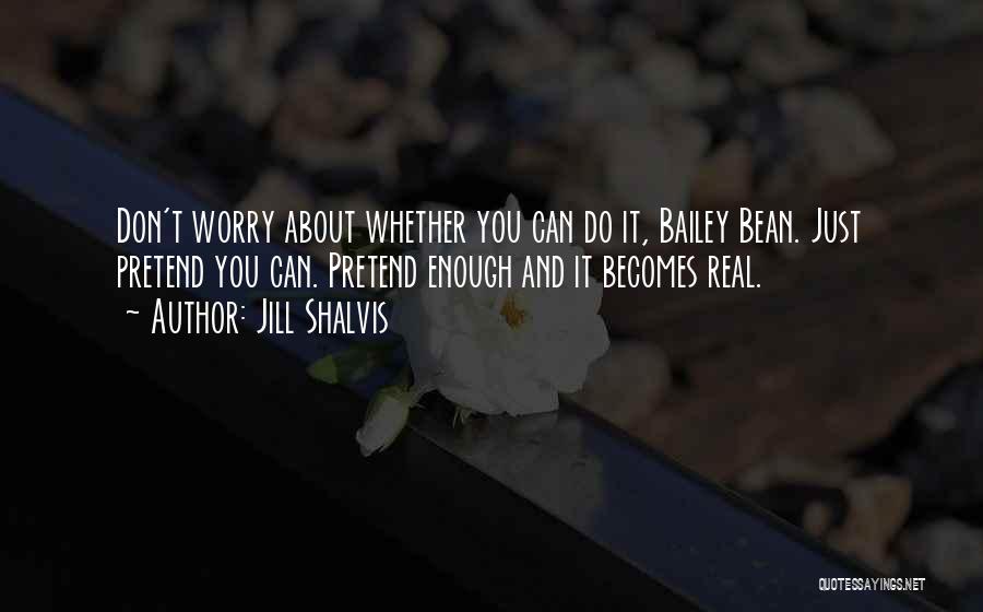 Jill Shalvis Quotes: Don't Worry About Whether You Can Do It, Bailey Bean. Just Pretend You Can. Pretend Enough And It Becomes Real.