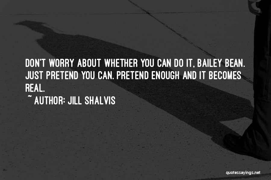 Jill Shalvis Quotes: Don't Worry About Whether You Can Do It, Bailey Bean. Just Pretend You Can. Pretend Enough And It Becomes Real.