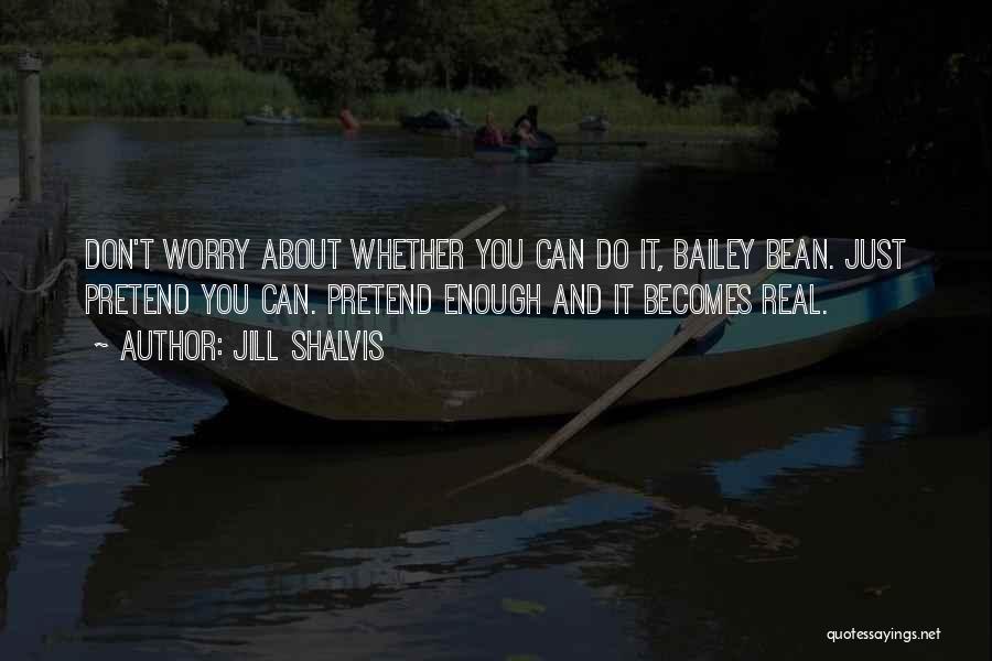 Jill Shalvis Quotes: Don't Worry About Whether You Can Do It, Bailey Bean. Just Pretend You Can. Pretend Enough And It Becomes Real.