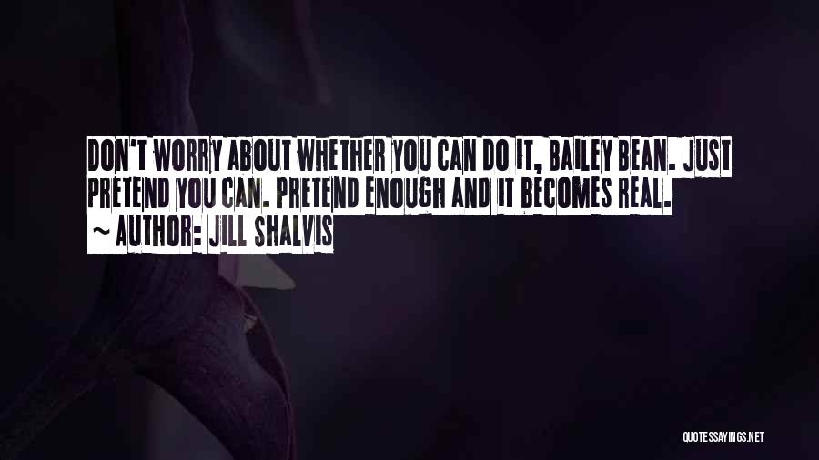 Jill Shalvis Quotes: Don't Worry About Whether You Can Do It, Bailey Bean. Just Pretend You Can. Pretend Enough And It Becomes Real.