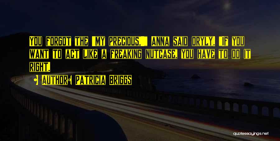Patricia Briggs Quotes: You Forgot The 'my Precious,' Anna Said Dryly. If You Want To Act Like A Freaking Nutcase, You Have To