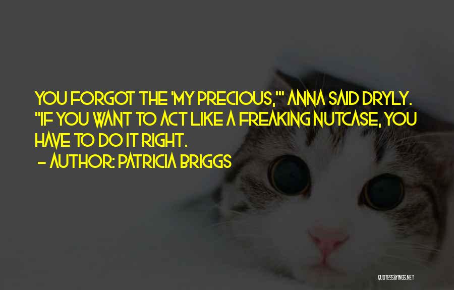 Patricia Briggs Quotes: You Forgot The 'my Precious,' Anna Said Dryly. If You Want To Act Like A Freaking Nutcase, You Have To