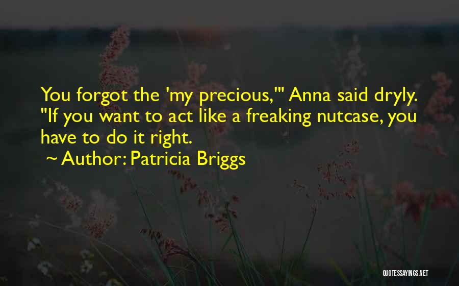Patricia Briggs Quotes: You Forgot The 'my Precious,' Anna Said Dryly. If You Want To Act Like A Freaking Nutcase, You Have To
