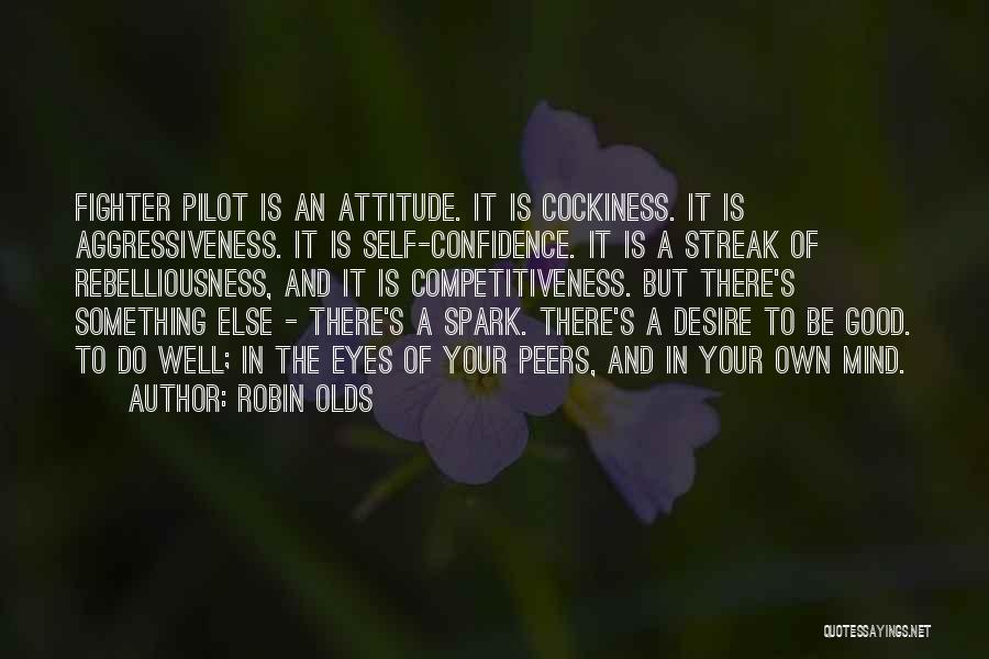 Robin Olds Quotes: Fighter Pilot Is An Attitude. It Is Cockiness. It Is Aggressiveness. It Is Self-confidence. It Is A Streak Of Rebelliousness,