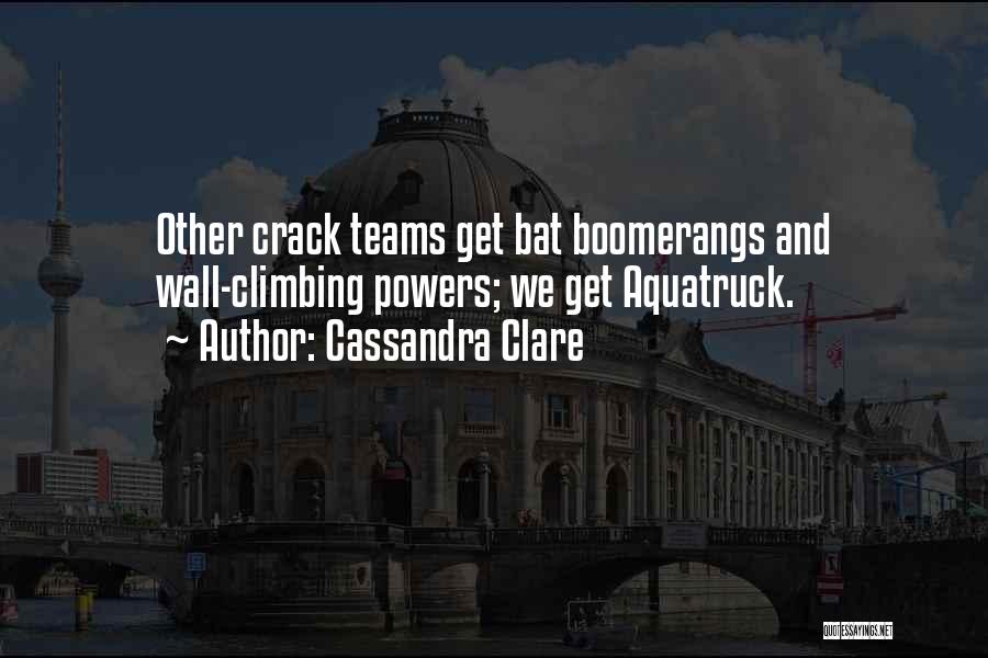 Cassandra Clare Quotes: Other Crack Teams Get Bat Boomerangs And Wall-climbing Powers; We Get Aquatruck.