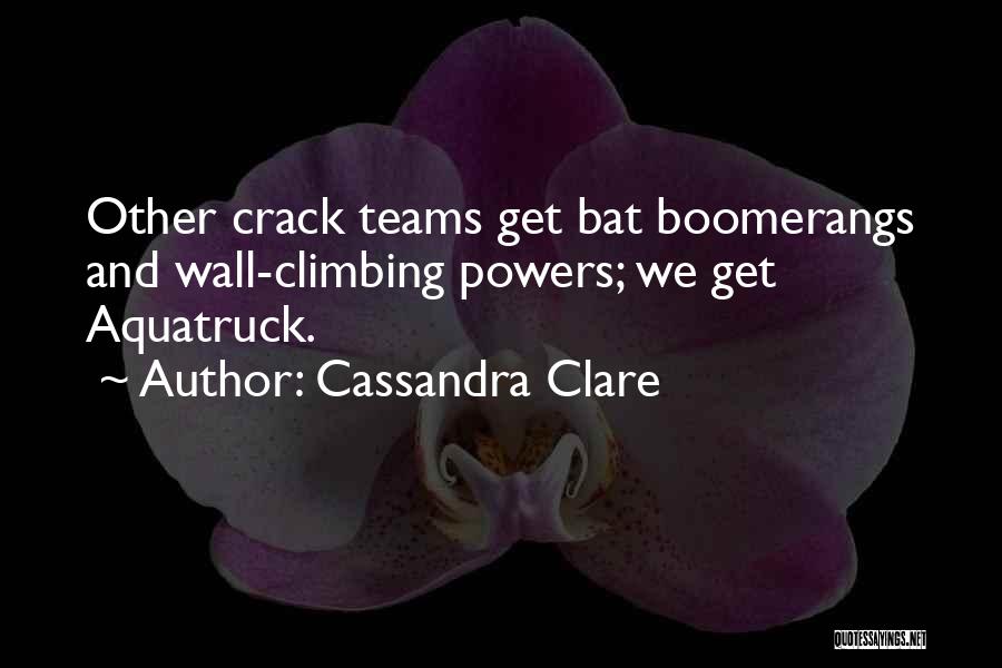 Cassandra Clare Quotes: Other Crack Teams Get Bat Boomerangs And Wall-climbing Powers; We Get Aquatruck.