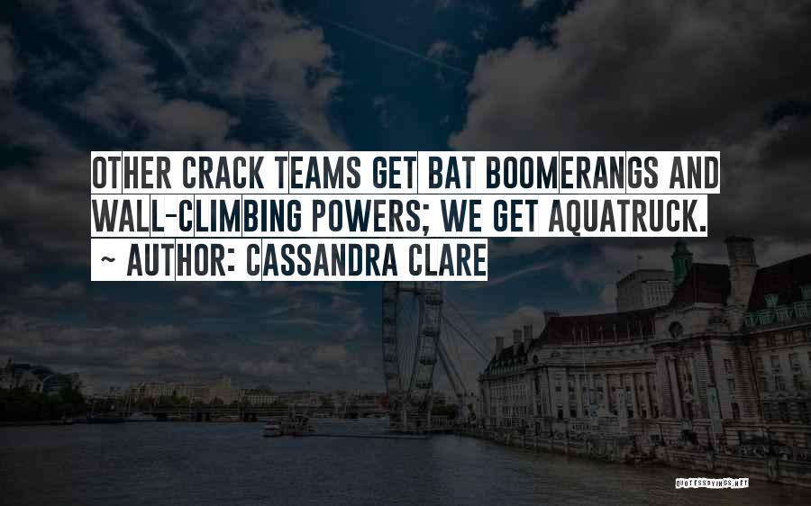 Cassandra Clare Quotes: Other Crack Teams Get Bat Boomerangs And Wall-climbing Powers; We Get Aquatruck.