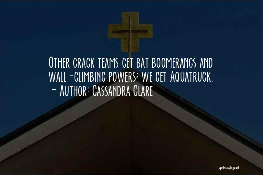 Cassandra Clare Quotes: Other Crack Teams Get Bat Boomerangs And Wall-climbing Powers; We Get Aquatruck.