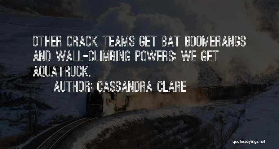 Cassandra Clare Quotes: Other Crack Teams Get Bat Boomerangs And Wall-climbing Powers; We Get Aquatruck.