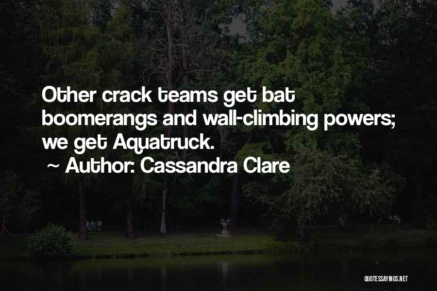 Cassandra Clare Quotes: Other Crack Teams Get Bat Boomerangs And Wall-climbing Powers; We Get Aquatruck.