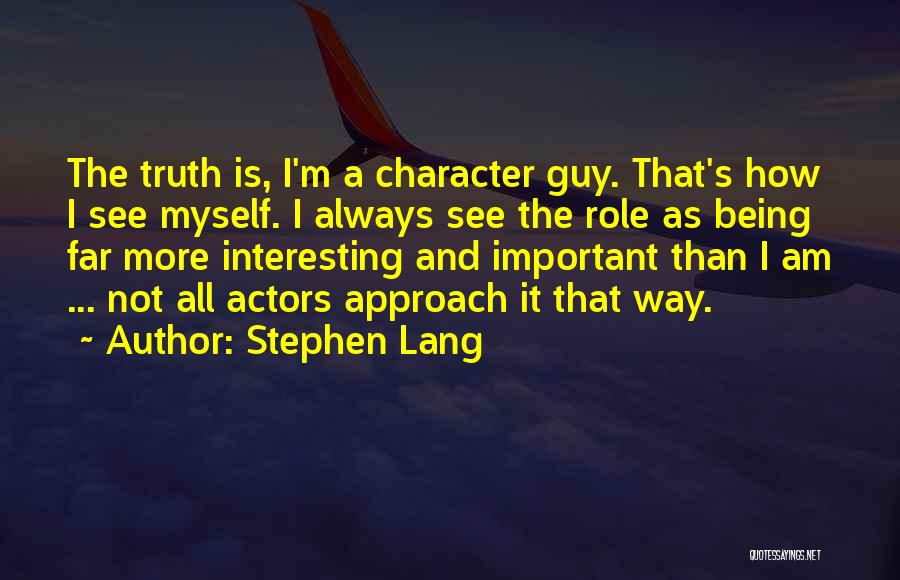 Stephen Lang Quotes: The Truth Is, I'm A Character Guy. That's How I See Myself. I Always See The Role As Being Far