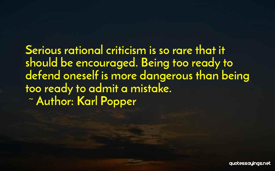 Karl Popper Quotes: Serious Rational Criticism Is So Rare That It Should Be Encouraged. Being Too Ready To Defend Oneself Is More Dangerous