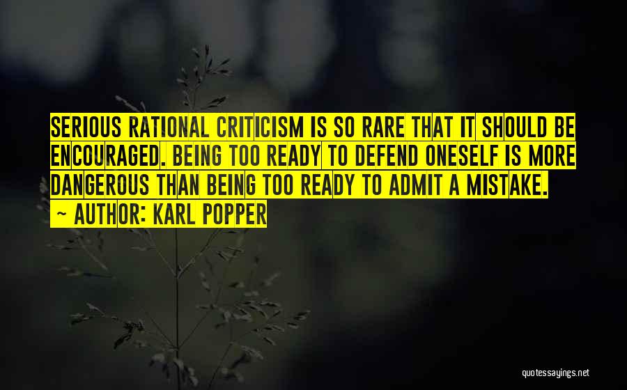 Karl Popper Quotes: Serious Rational Criticism Is So Rare That It Should Be Encouraged. Being Too Ready To Defend Oneself Is More Dangerous