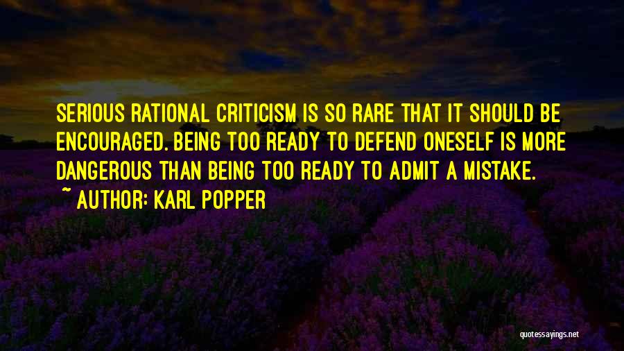 Karl Popper Quotes: Serious Rational Criticism Is So Rare That It Should Be Encouraged. Being Too Ready To Defend Oneself Is More Dangerous