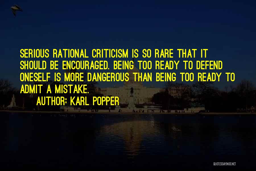 Karl Popper Quotes: Serious Rational Criticism Is So Rare That It Should Be Encouraged. Being Too Ready To Defend Oneself Is More Dangerous