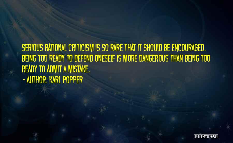 Karl Popper Quotes: Serious Rational Criticism Is So Rare That It Should Be Encouraged. Being Too Ready To Defend Oneself Is More Dangerous