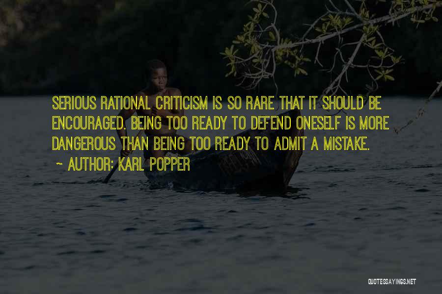 Karl Popper Quotes: Serious Rational Criticism Is So Rare That It Should Be Encouraged. Being Too Ready To Defend Oneself Is More Dangerous