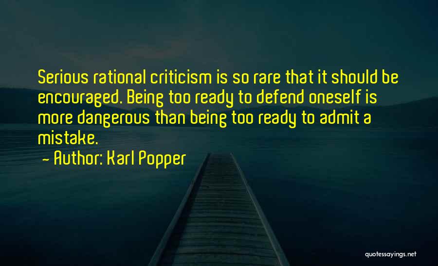 Karl Popper Quotes: Serious Rational Criticism Is So Rare That It Should Be Encouraged. Being Too Ready To Defend Oneself Is More Dangerous
