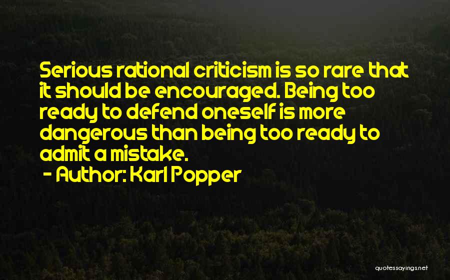 Karl Popper Quotes: Serious Rational Criticism Is So Rare That It Should Be Encouraged. Being Too Ready To Defend Oneself Is More Dangerous