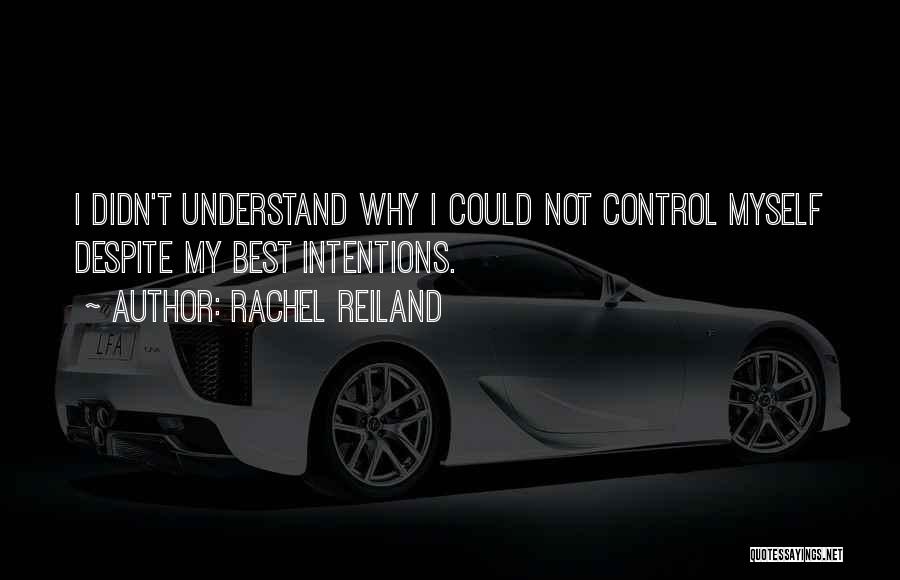 Rachel Reiland Quotes: I Didn't Understand Why I Could Not Control Myself Despite My Best Intentions.