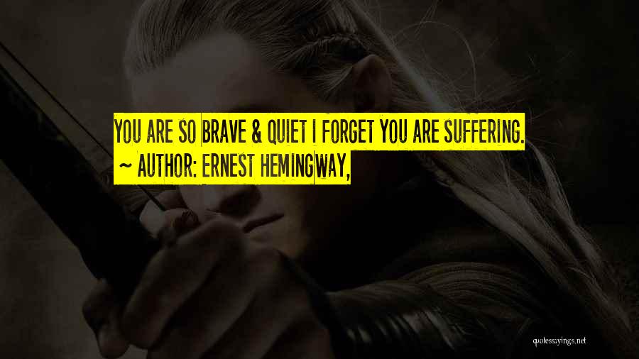 Ernest Hemingway, Quotes: You Are So Brave & Quiet I Forget You Are Suffering.