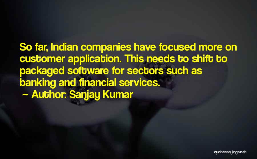 Sanjay Kumar Quotes: So Far, Indian Companies Have Focused More On Customer Application. This Needs To Shift To Packaged Software For Sectors Such