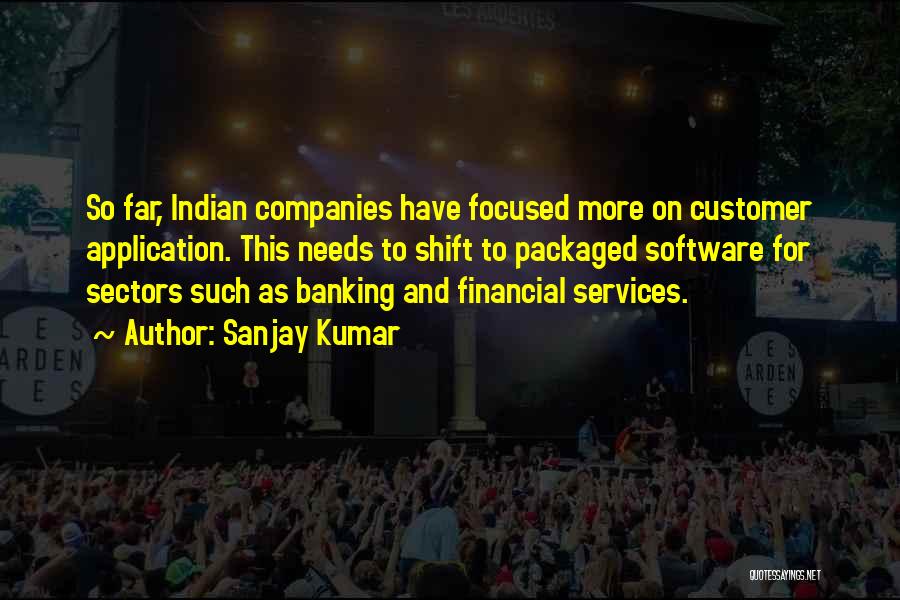 Sanjay Kumar Quotes: So Far, Indian Companies Have Focused More On Customer Application. This Needs To Shift To Packaged Software For Sectors Such