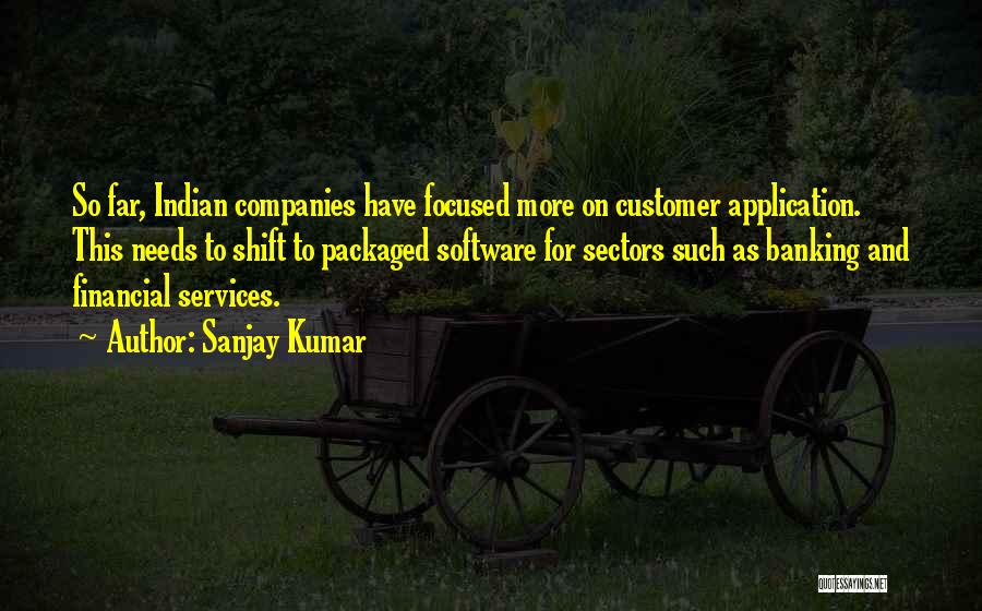 Sanjay Kumar Quotes: So Far, Indian Companies Have Focused More On Customer Application. This Needs To Shift To Packaged Software For Sectors Such