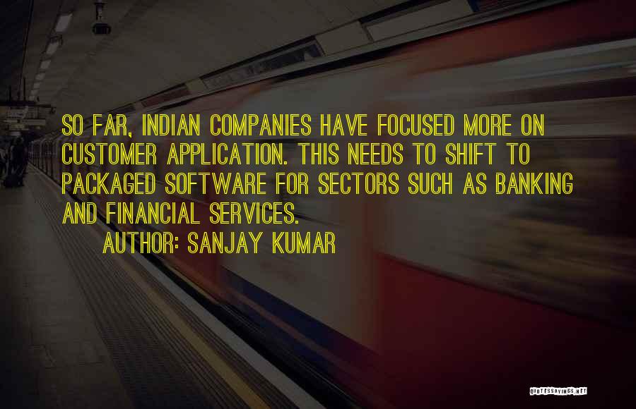 Sanjay Kumar Quotes: So Far, Indian Companies Have Focused More On Customer Application. This Needs To Shift To Packaged Software For Sectors Such