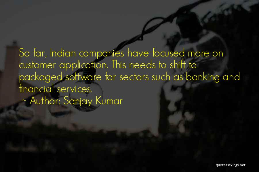 Sanjay Kumar Quotes: So Far, Indian Companies Have Focused More On Customer Application. This Needs To Shift To Packaged Software For Sectors Such