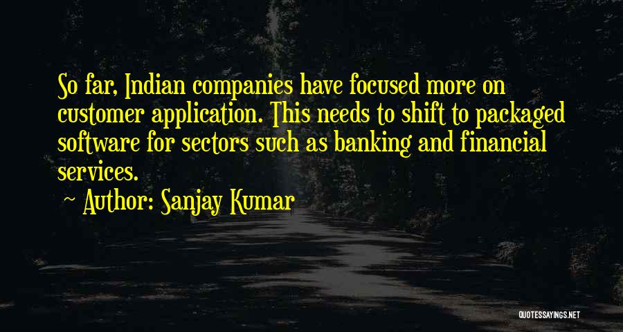 Sanjay Kumar Quotes: So Far, Indian Companies Have Focused More On Customer Application. This Needs To Shift To Packaged Software For Sectors Such