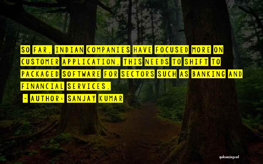 Sanjay Kumar Quotes: So Far, Indian Companies Have Focused More On Customer Application. This Needs To Shift To Packaged Software For Sectors Such