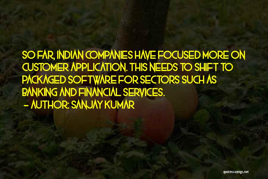 Sanjay Kumar Quotes: So Far, Indian Companies Have Focused More On Customer Application. This Needs To Shift To Packaged Software For Sectors Such