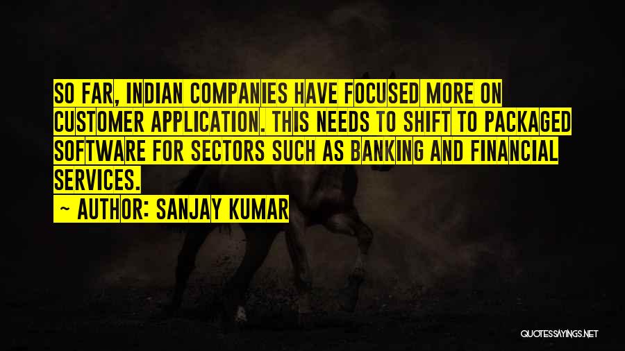 Sanjay Kumar Quotes: So Far, Indian Companies Have Focused More On Customer Application. This Needs To Shift To Packaged Software For Sectors Such