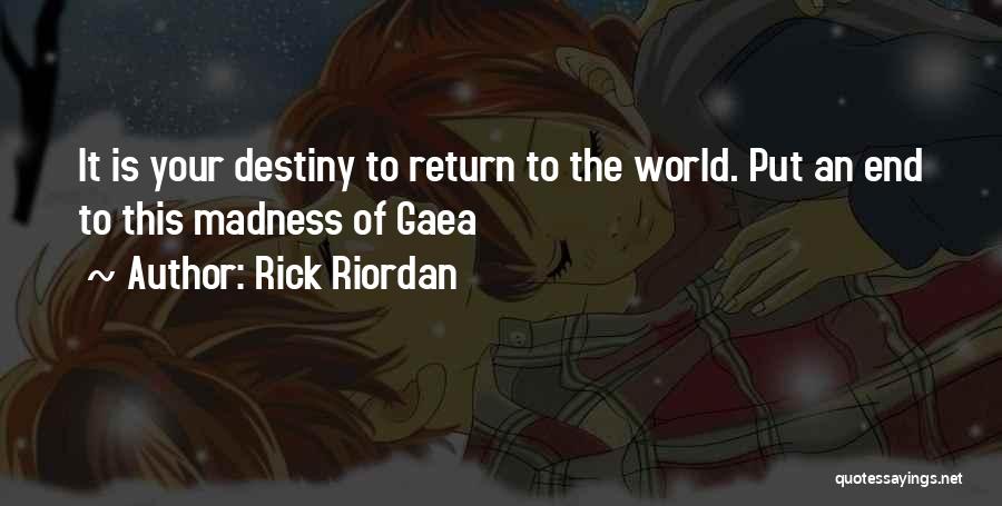 Rick Riordan Quotes: It Is Your Destiny To Return To The World. Put An End To This Madness Of Gaea