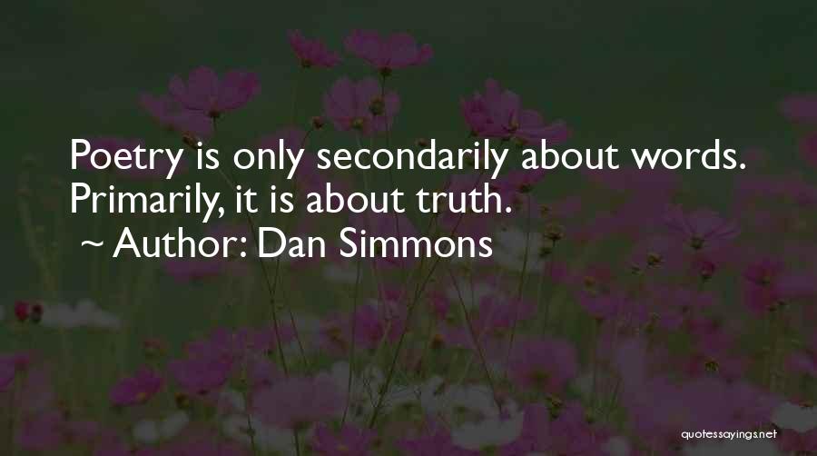 Dan Simmons Quotes: Poetry Is Only Secondarily About Words. Primarily, It Is About Truth.